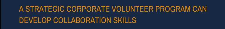 A STRATEGIC CORPORATE VOLUNTEER PROGRAM CAN DEVELOP COLLABORATION SKILLS